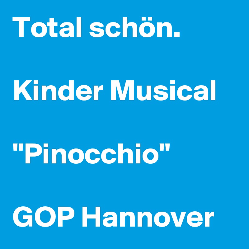 Total schön.

Kinder Musical

"Pinocchio"

GOP Hannover