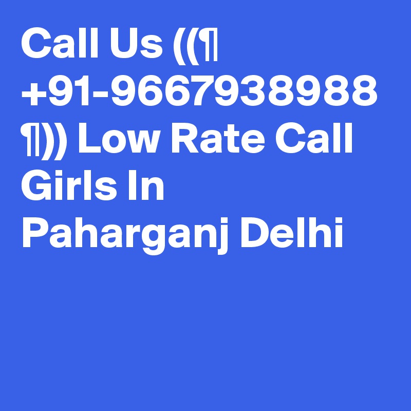 Call Us ((¶ +91-9667938988 ¶)) Low Rate Call Girls In Paharganj Delhi