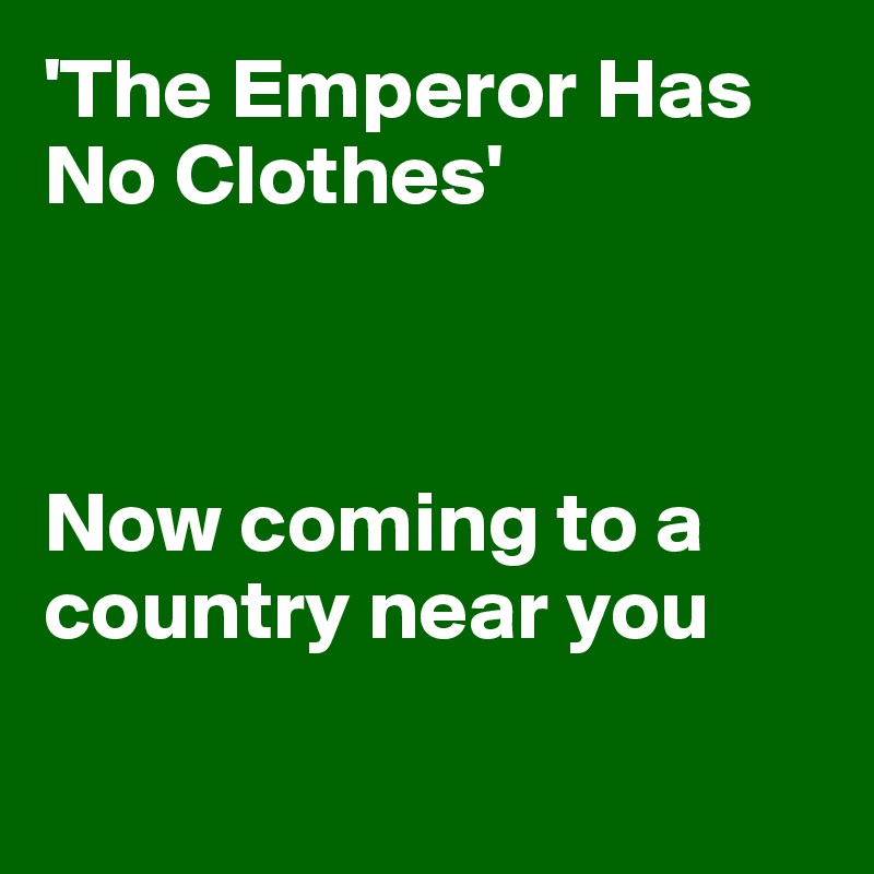 'The Emperor Has No Clothes'



Now coming to a country near you

