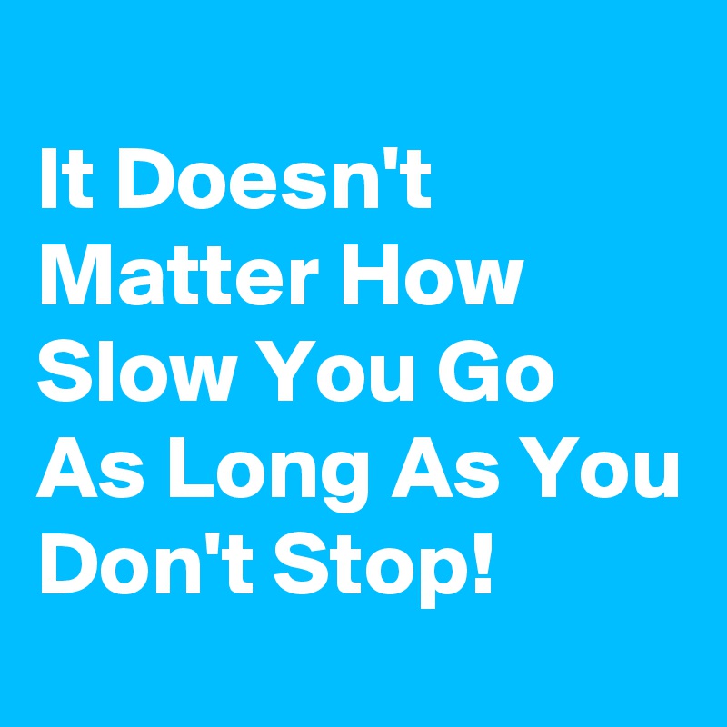 It Doesn T Matter How Slow You Go As Long As You Don T Stop Post By Nerdword On Boldomatic