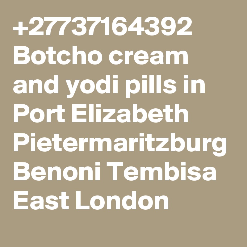 +27737164392 Botcho cream and yodi pills in Port Elizabeth Pietermaritzburg Benoni Tembisa East London