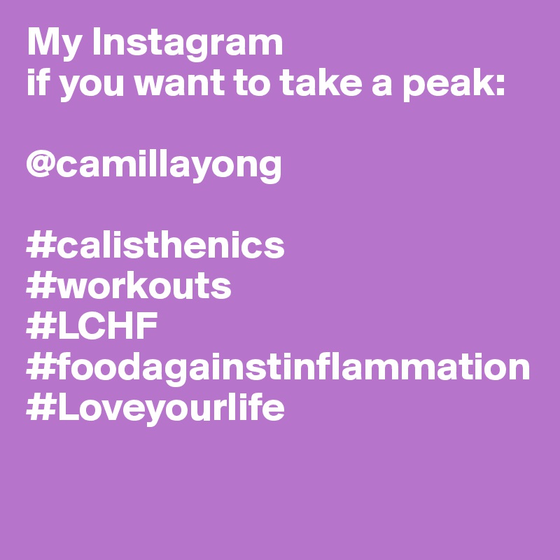 My Instagram 
if you want to take a peak:

@camillayong

#calisthenics
#workouts
#LCHF
#foodagainstinflammation
#Loveyourlife

