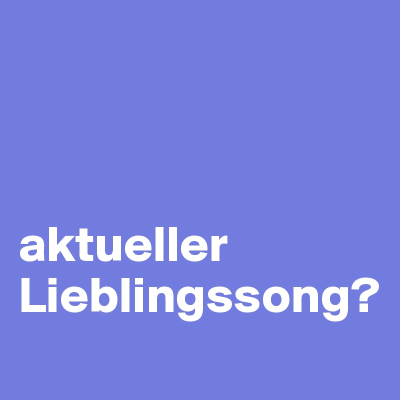 



aktueller Lieblingssong?