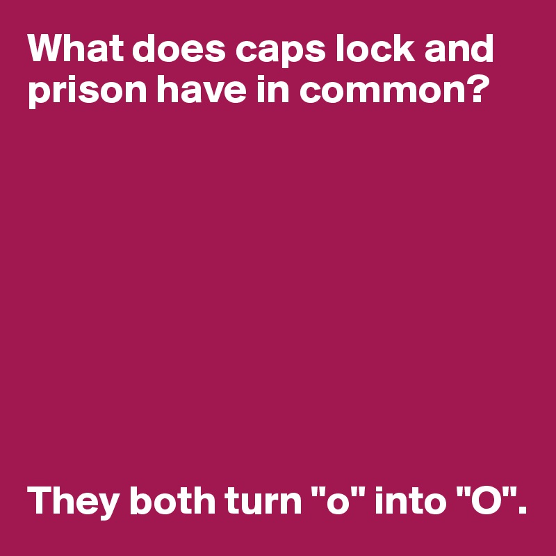 What does caps lock and prison have in common?









They both turn "o" into "O".
