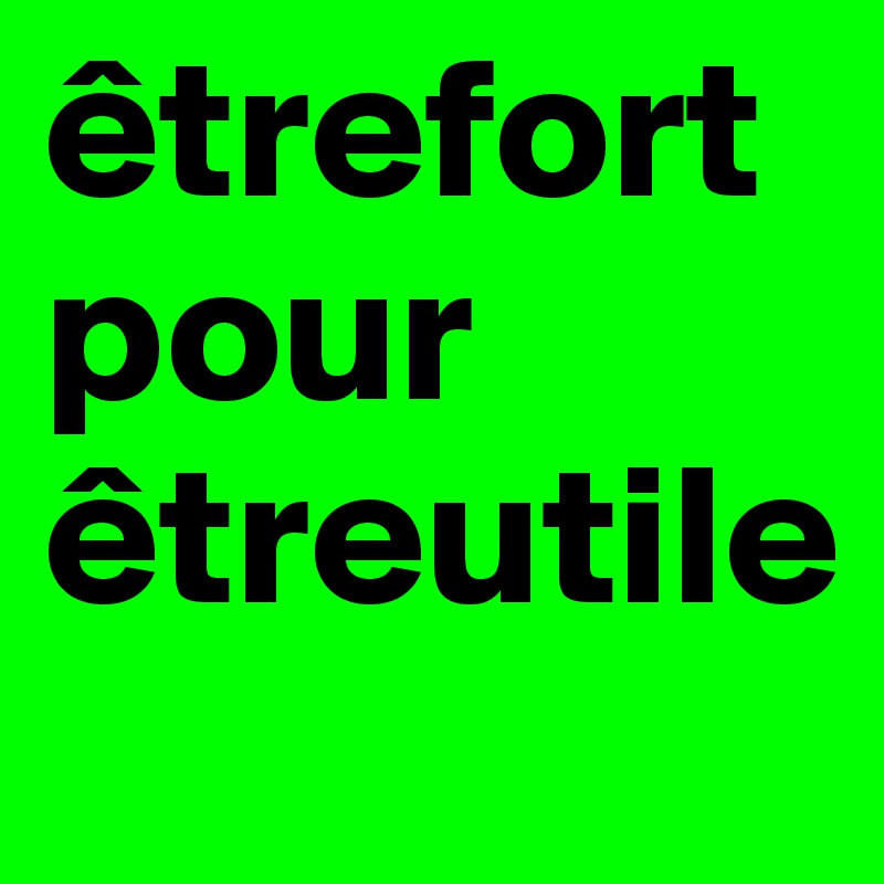 êtrefort pour êtreutile