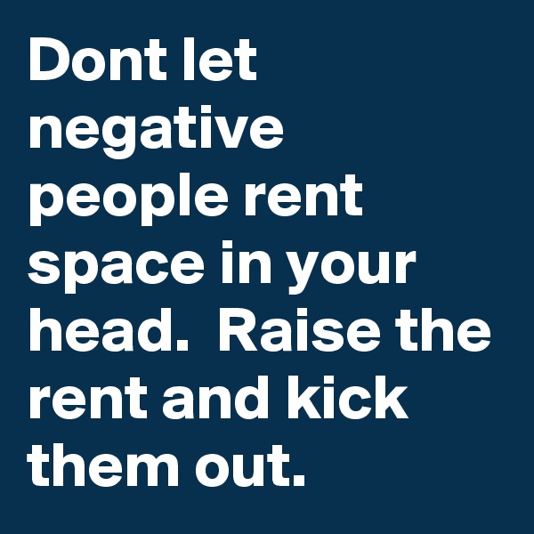 Dont let negative people rent space in your head.  Raise the rent and kick them out.
