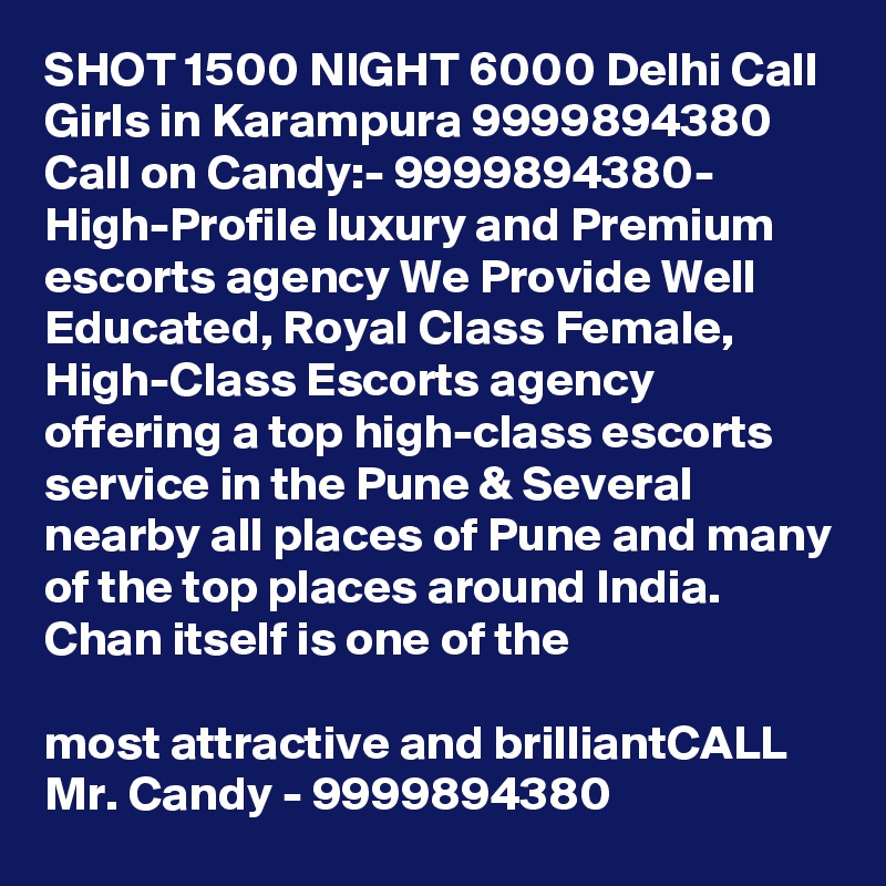 SHOT 1500 NIGHT 6000 Delhi Call Girls in Karampura 9999894380
Call on Candy:- 9999894380- High-Profile luxury and Premium escorts agency We Provide Well Educated, Royal Class Female, High-Class Escorts agency offering a top high-class escorts service in the Pune & Several nearby all places of Pune and many of the top places around India. Chan itself is one of the

most attractive and brilliantCALL Mr. Candy - 9999894380