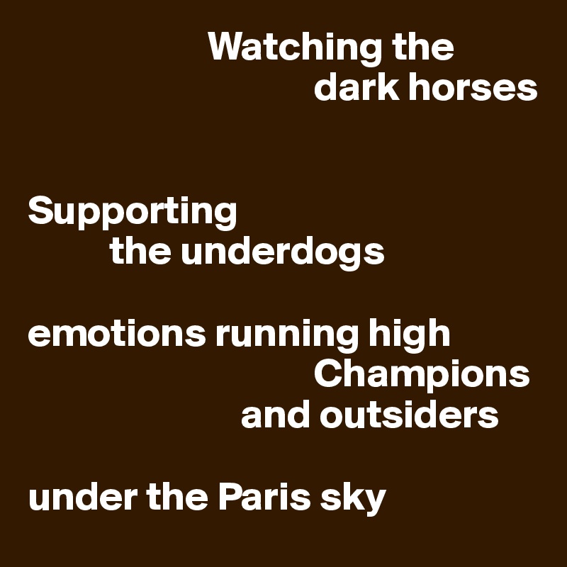                       Watching the 
                                   dark horses


Supporting
          the underdogs

emotions running high
                                   Champions
                          and outsiders

under the Paris sky