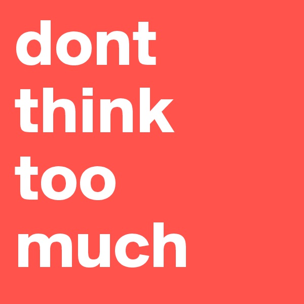 dont think too much 