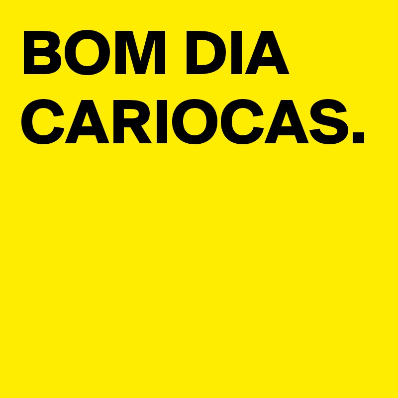 BOM DIA CARIOCAS.