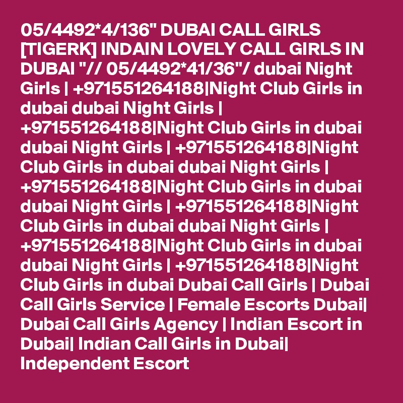 05/4492*4/136" DUBAI CALL GIRLS [TIGERK] INDAIN LOVELY CALL GIRLS IN DUBAI "// 05/4492*41/36"/ dubai Night Girls | +971551264188|Night Club Girls in dubai dubai Night Girls | +971551264188|Night Club Girls in dubai dubai Night Girls | +971551264188|Night Club Girls in dubai dubai Night Girls | +971551264188|Night Club Girls in dubai dubai Night Girls | +971551264188|Night Club Girls in dubai dubai Night Girls | +971551264188|Night Club Girls in dubai dubai Night Girls | +971551264188|Night Club Girls in dubai Dubai Call Girls | Dubai Call Girls Service | Female Escorts Dubai| Dubai Call Girls Agency | Indian Escort in Dubai| Indian Call Girls in Dubai| Independent Escort 