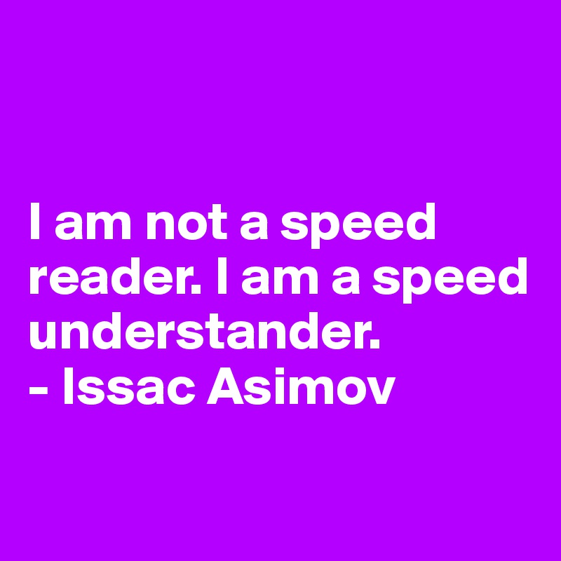 


I am not a speed reader. I am a speed understander.
- Issac Asimov

