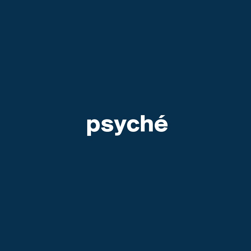 



               psyché



