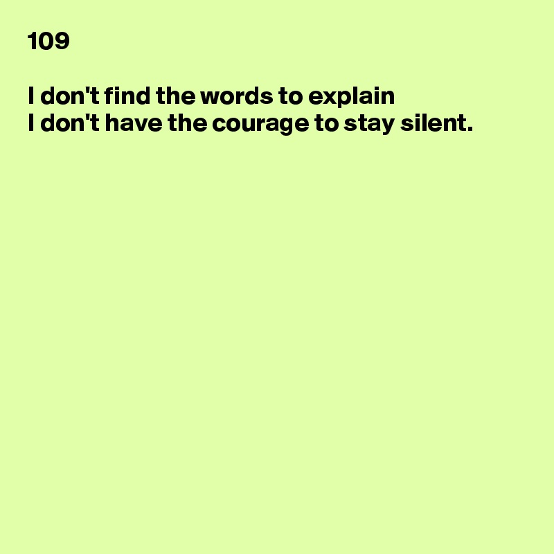 109

I don't find the words to explain
I don't have the courage to stay silent.













