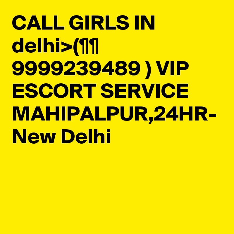 CALL GIRLS IN delhi>(¶¶ 9999239489 ) VIP ESCORT SERVICE MAHIPALPUR,24HR- New Delhi