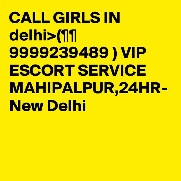 CALL GIRLS IN delhi>(¶¶ 9999239489 ) VIP ESCORT SERVICE MAHIPALPUR,24HR- New Delhi