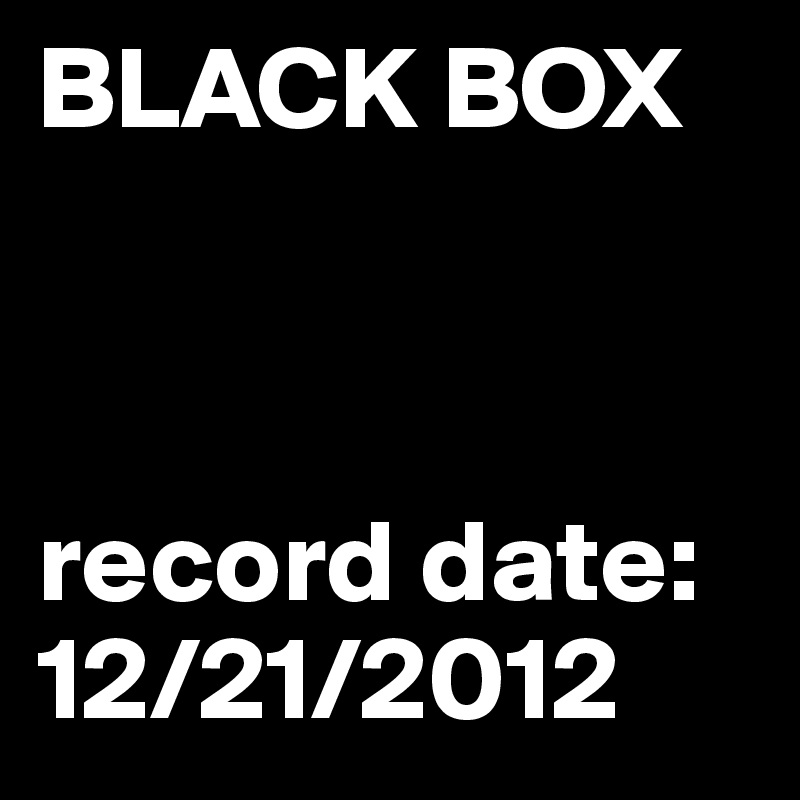BLACK BOX



record date: 12/21/2012