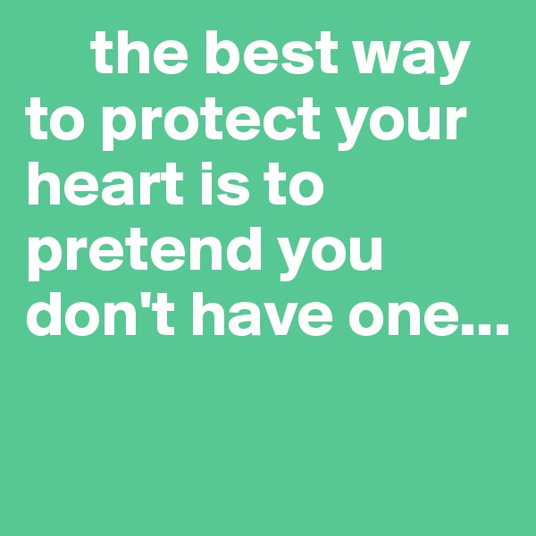      the best way      to protect your heart is to pretend you don't have one...

                                 