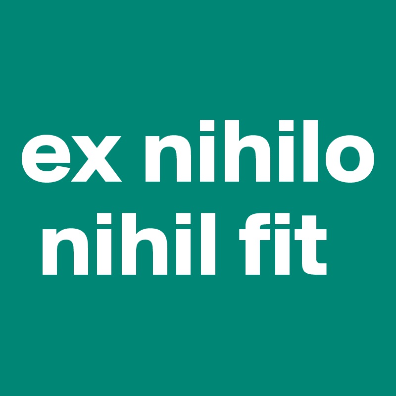 Ex nihilo nihil fit