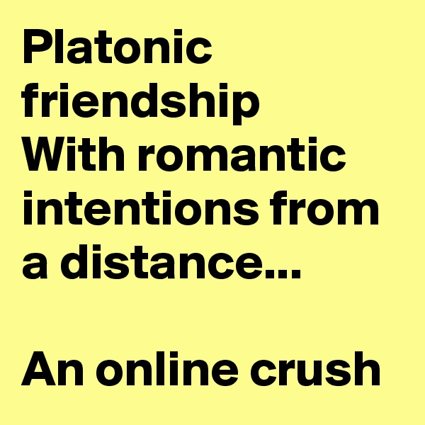 Platonic friendship
With romantic intentions from a distance...

An online crush