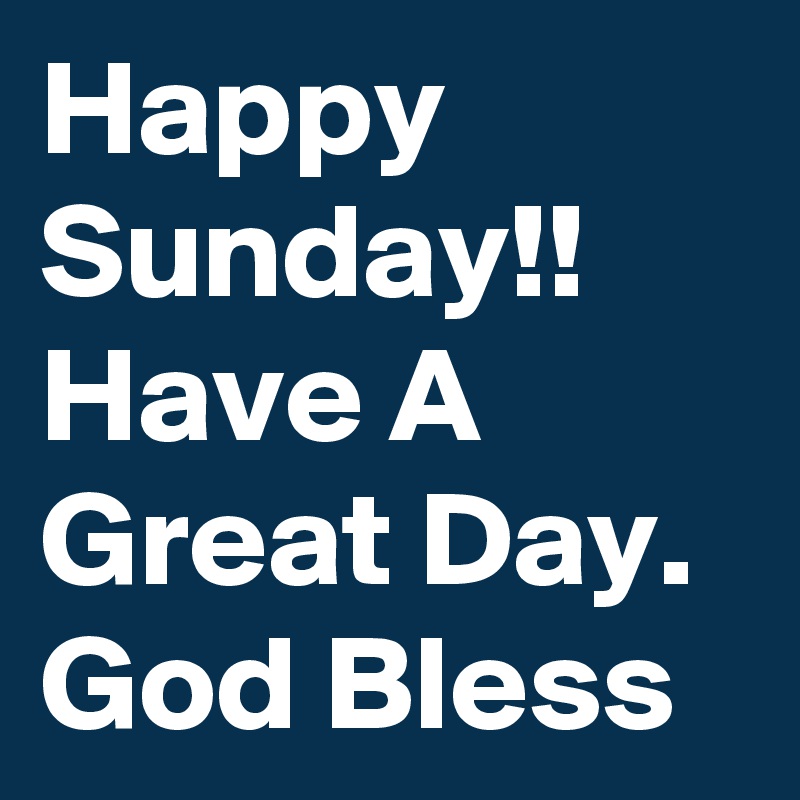 Happy Sunday!! Have A  Great Day.  God Bless 