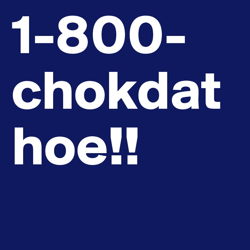 1-800-chokdathoe!!
