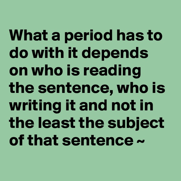 
What a period has to do with it depends on who is reading the sentence, who is writing it and not in the least the subject of that sentence ~ 
