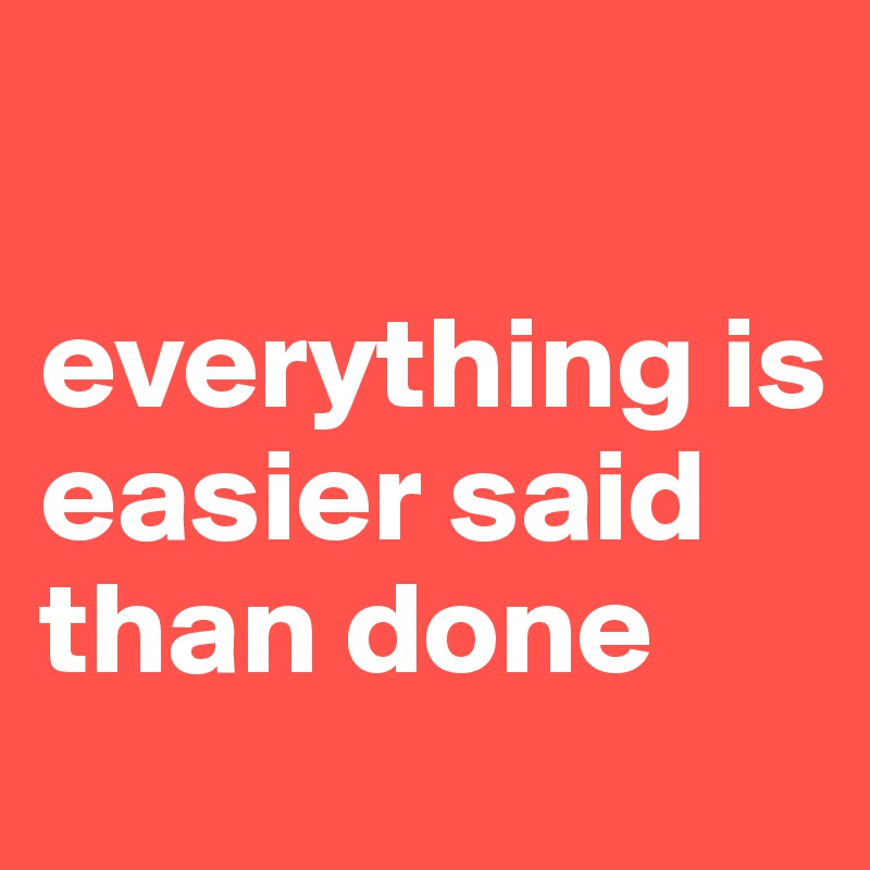 everything is easier said than done Post by tommogirl_679 on Boldomatic