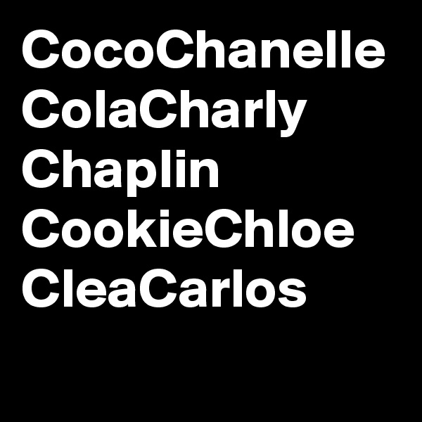 CocoChanelle
ColaCharly
Chaplin
CookieChloe
CleaCarlos