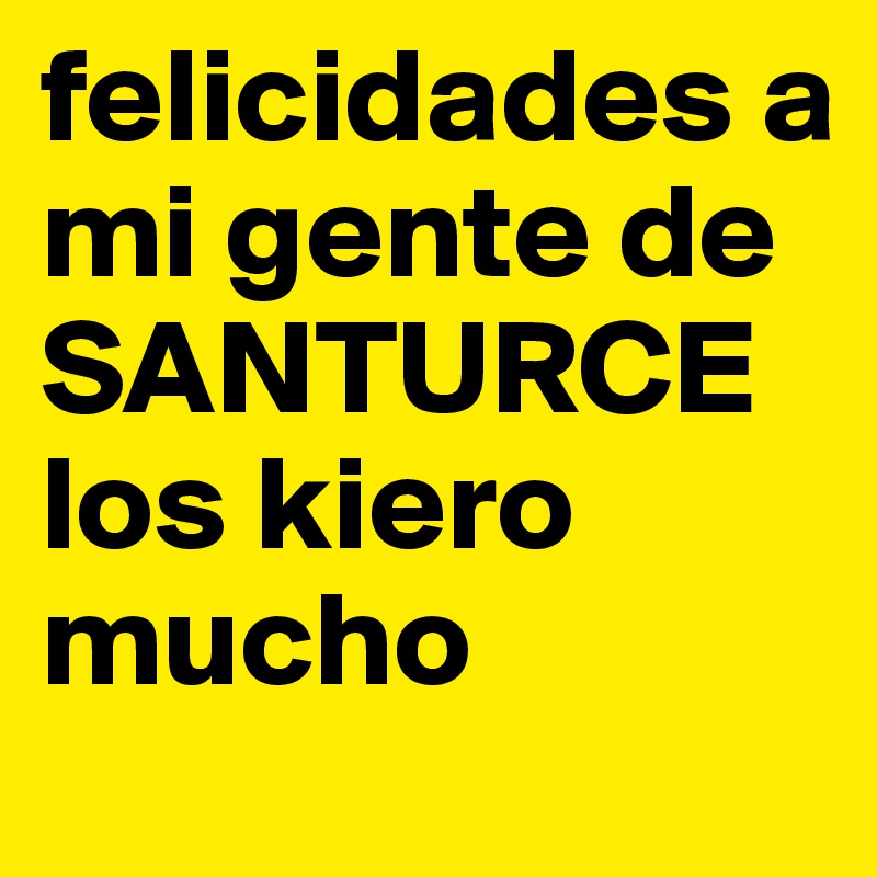 felicidades a mi gente de SANTURCE
los kiero mucho