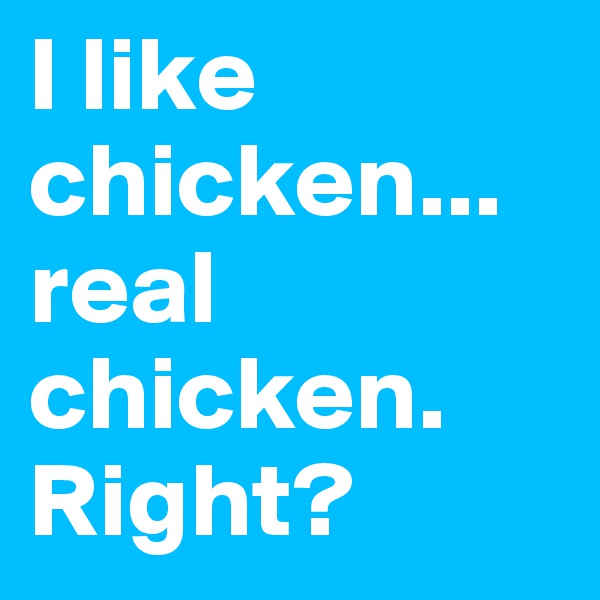 I like chicken... real chicken. Right?