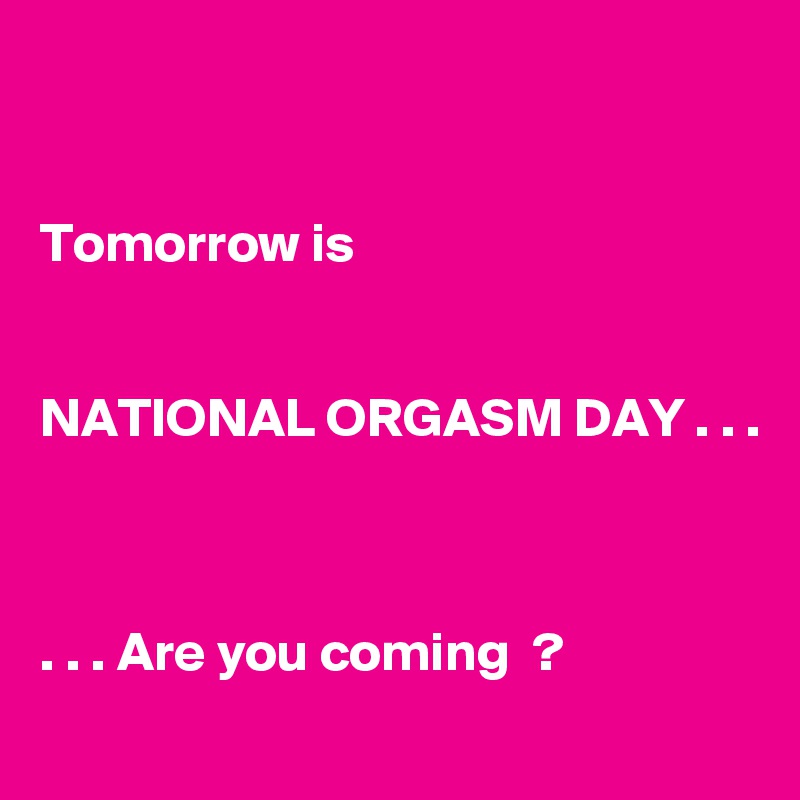


Tomorrow is 


NATIONAL ORGASM DAY . . .



. . . Are you coming  ?
