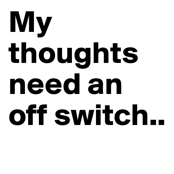 My thoughts need an off switch..