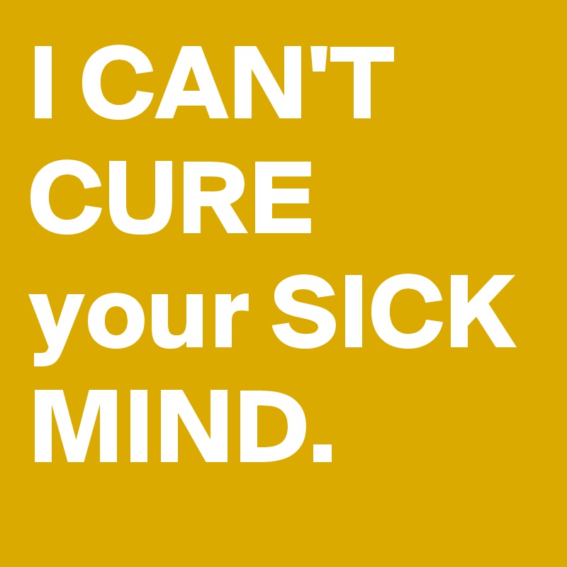 I CAN'T CURE your SICK MIND. - Post by springfire on Boldomatic