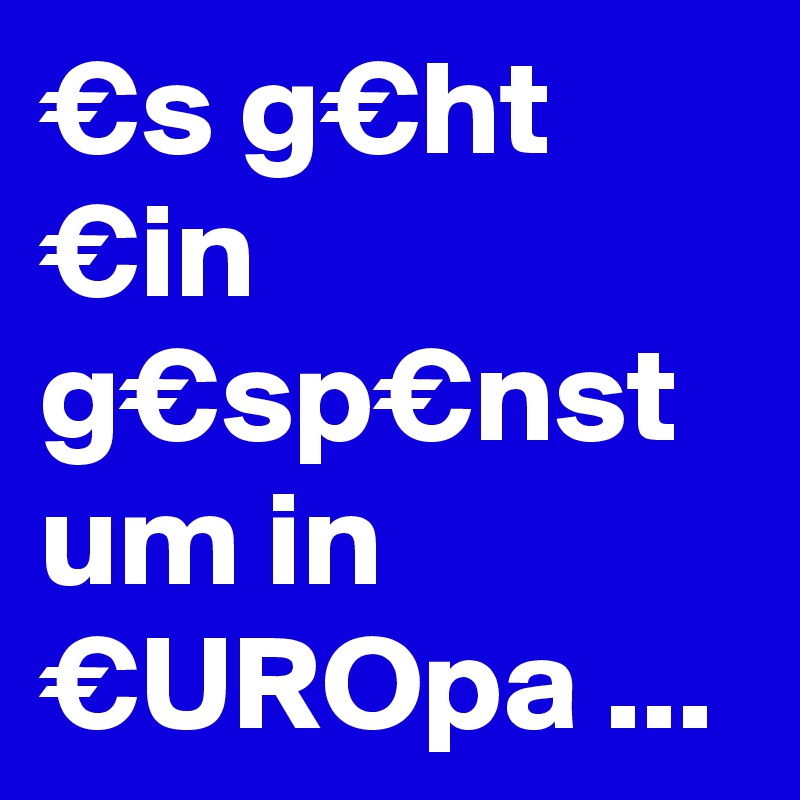 €s g€ht €in g€sp€nst um in €UROpa ...