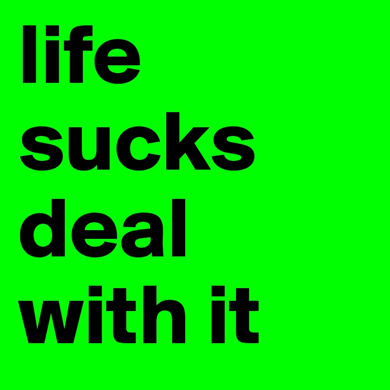life sucks deal with it