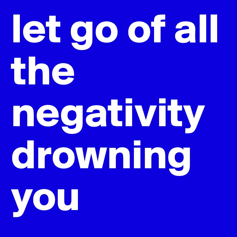 let-go-of-all-the-negativity-drowning-you-post-by-liz0403-on-boldomatic