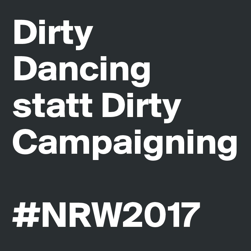 Dirty Dancing statt Dirty Campaigning

#NRW2017