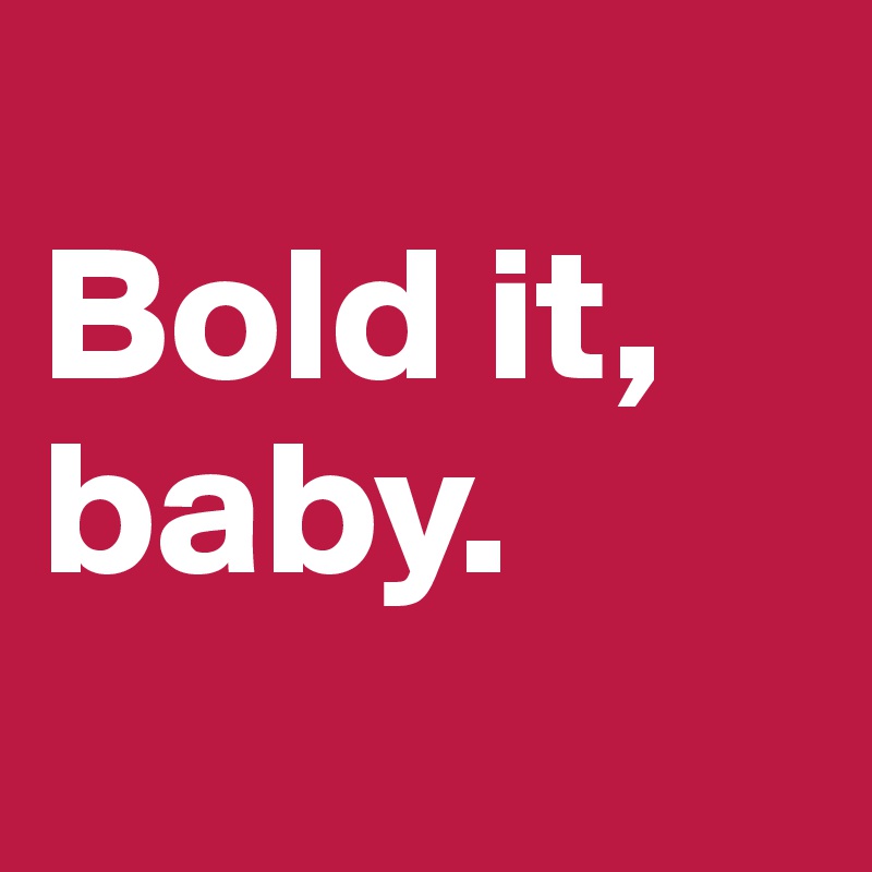 
Bold it, baby. 
