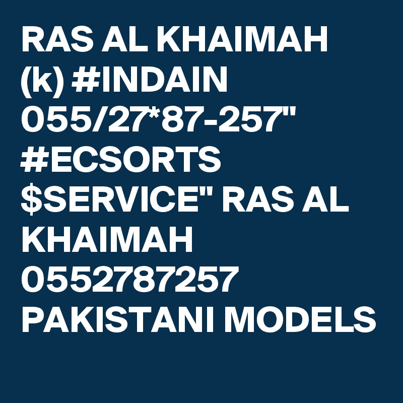 RAS AL KHAIMAH (k) #INDAIN 055/27*87-257" #ECSORTS $SERVICE" RAS AL KHAIMAH 0552787257 PAKISTANI MODELS 