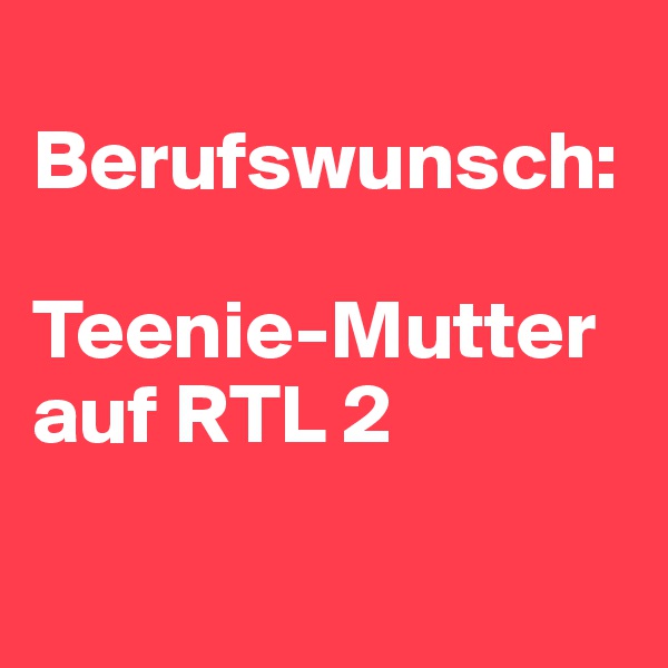 
Berufswunsch:

Teenie-Mutter auf RTL 2

