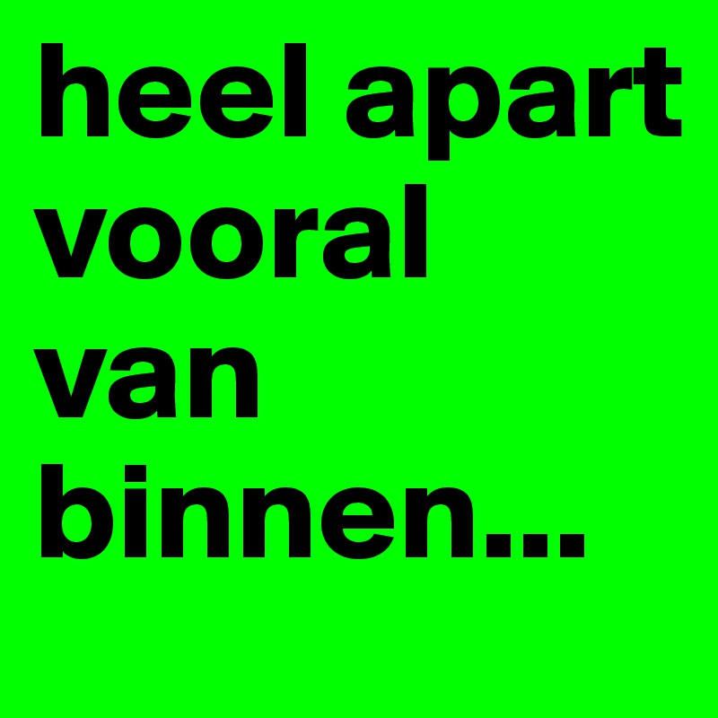 heel apart vooral van binnen...