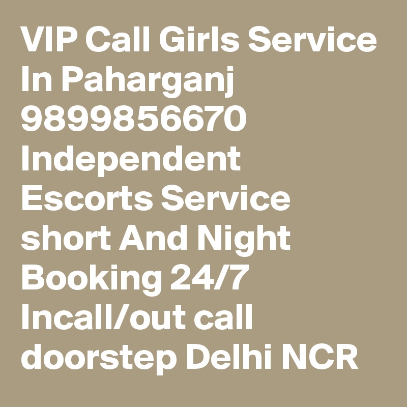 VIP Call Girls Service In Paharganj 9899856670 Independent Escorts Service short And Night Booking 24/7 Incall/out call doorstep Delhi NCR