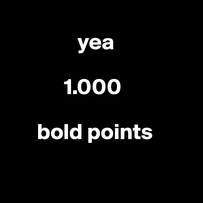            
               yea
      
            1.000

      bold points

