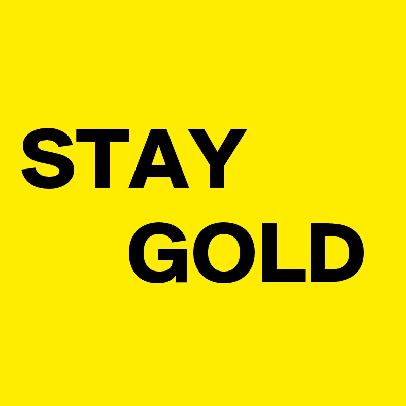 
STAY
      GOLD