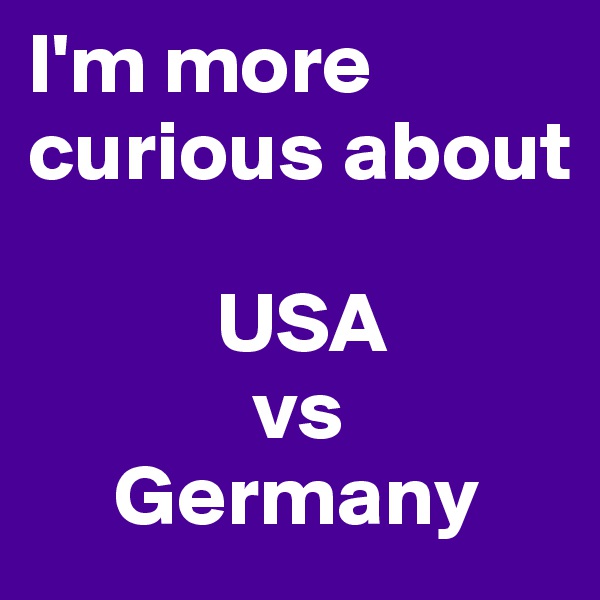 I'm more curious about

           USA
             vs
     Germany