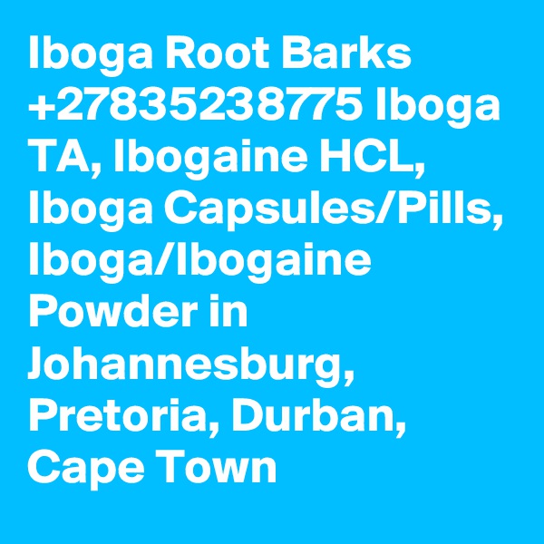 Iboga Root Barks +27835238775 Iboga TA, Ibogaine HCL, Iboga Capsules/Pills, Iboga/Ibogaine Powder in Johannesburg, Pretoria, Durban, Cape Town