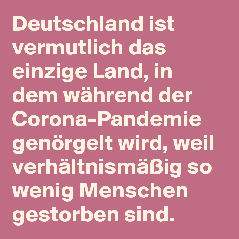 Deutschland ist vermutlich das einzige Land, in dem während der Corona-Pandemie genörgelt wird, weil verhältnismäßig so wenig Menschen gestorben sind.