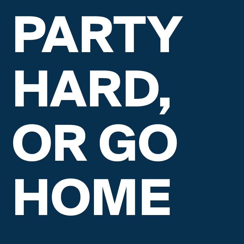 Party Hard Or Go Home Post By Clarazack On Boldomatic