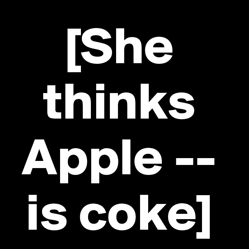 [She thinks Apple -- is coke]